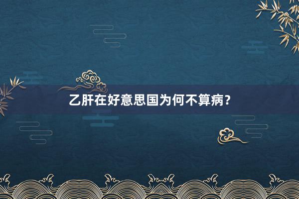 乙肝在好意思国为何不算病？