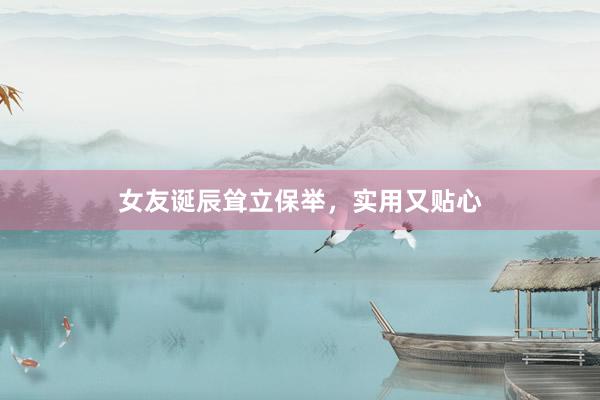 女友诞辰耸立保举，实用又贴心