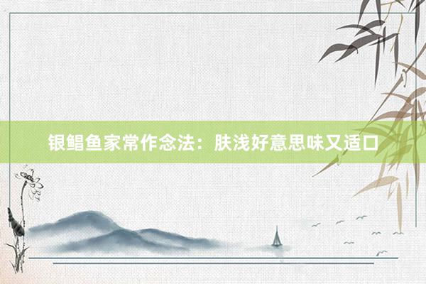 银鲳鱼家常作念法：肤浅好意思味又适口